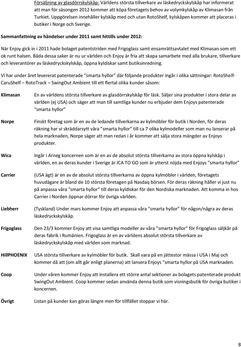 Sammanfattning av händelser under 2011 samt hittills under 2012: När Enjoy gick in i 2011 hade bolaget patentstriden med Frigoglass samt ensamrättsavtalet med Klimasan som ett ok runt halsen.