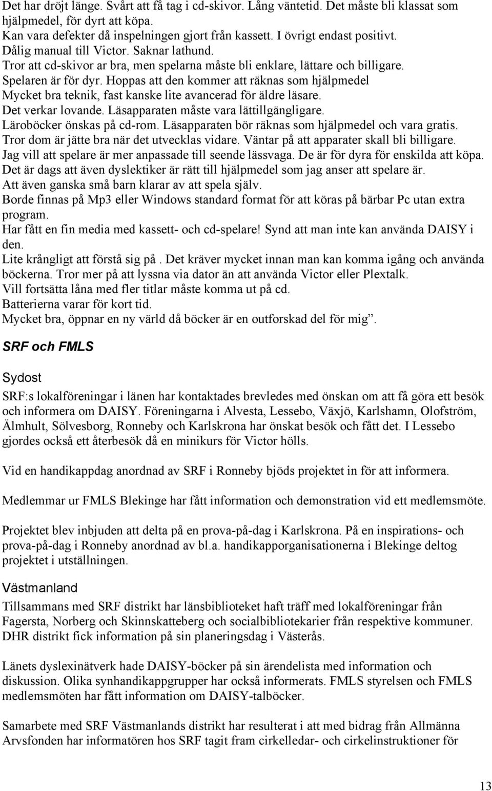 Hoppas att den kommer att räknas som hjälpmedel Mycket bra teknik, fast kanske lite avancerad för äldre läsare. Det verkar lovande. Läsapparaten måste vara lättillgängligare.