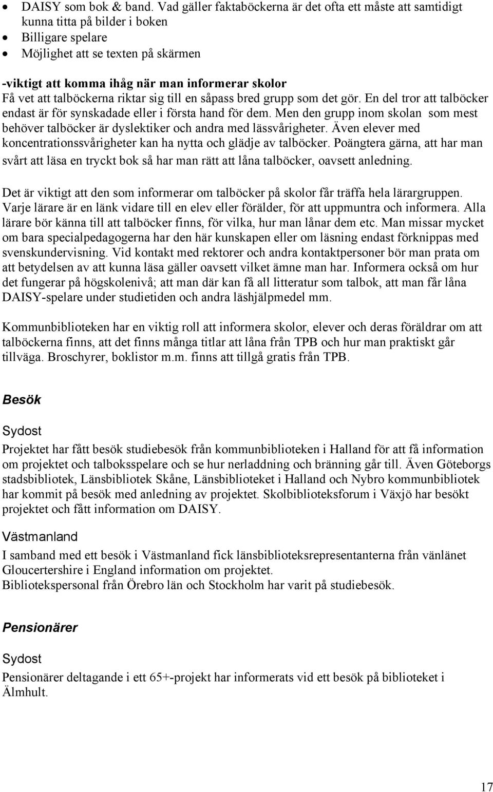 vet att talböckerna riktar sig till en såpass bred grupp som det gör. En del tror att talböcker endast är för synskadade eller i första hand för dem.