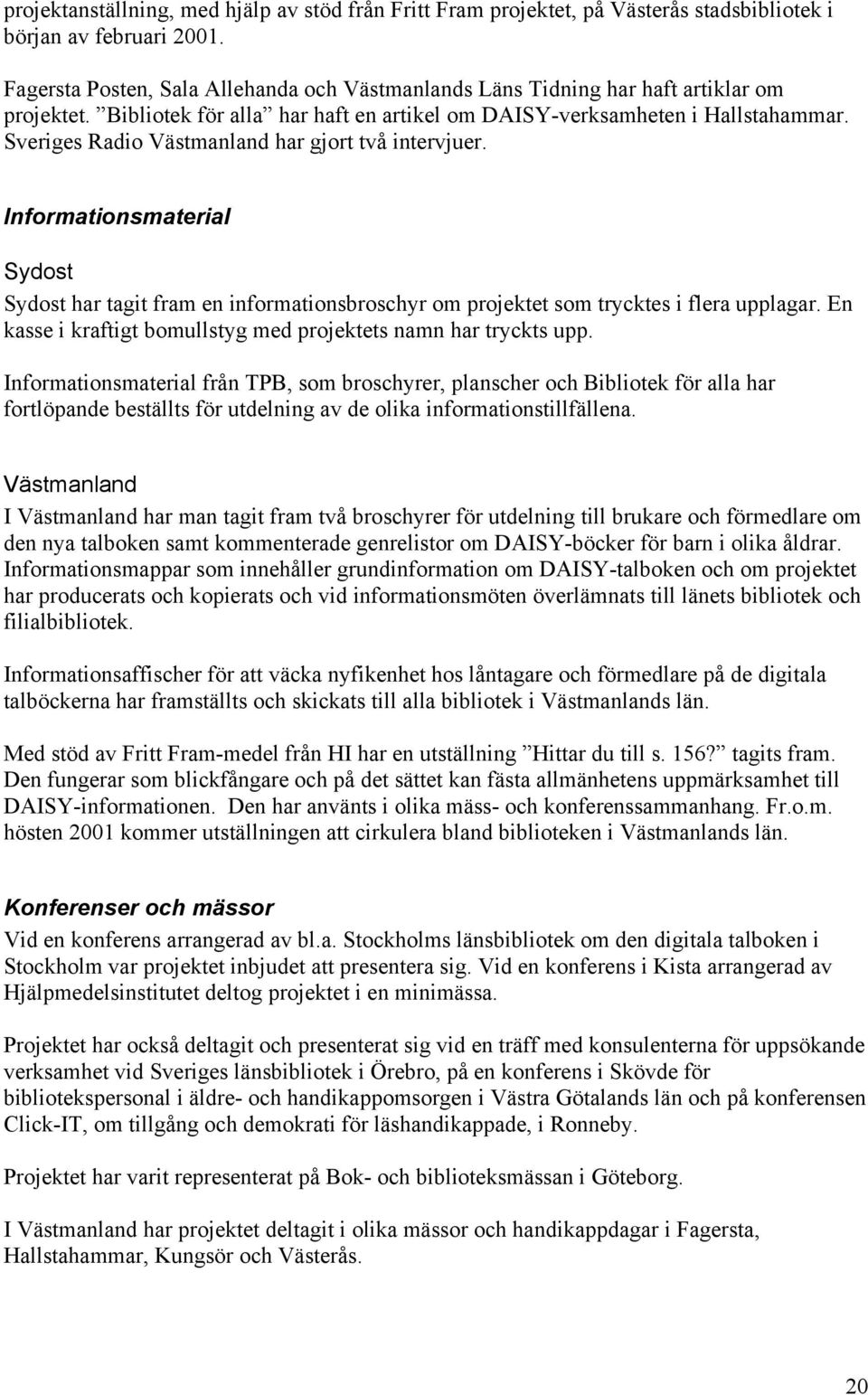 Sveriges Radio Västmanland har gjort två intervjuer. Informationsmaterial Sydost Sydost har tagit fram en informationsbroschyr om projektet som trycktes i flera upplagar.