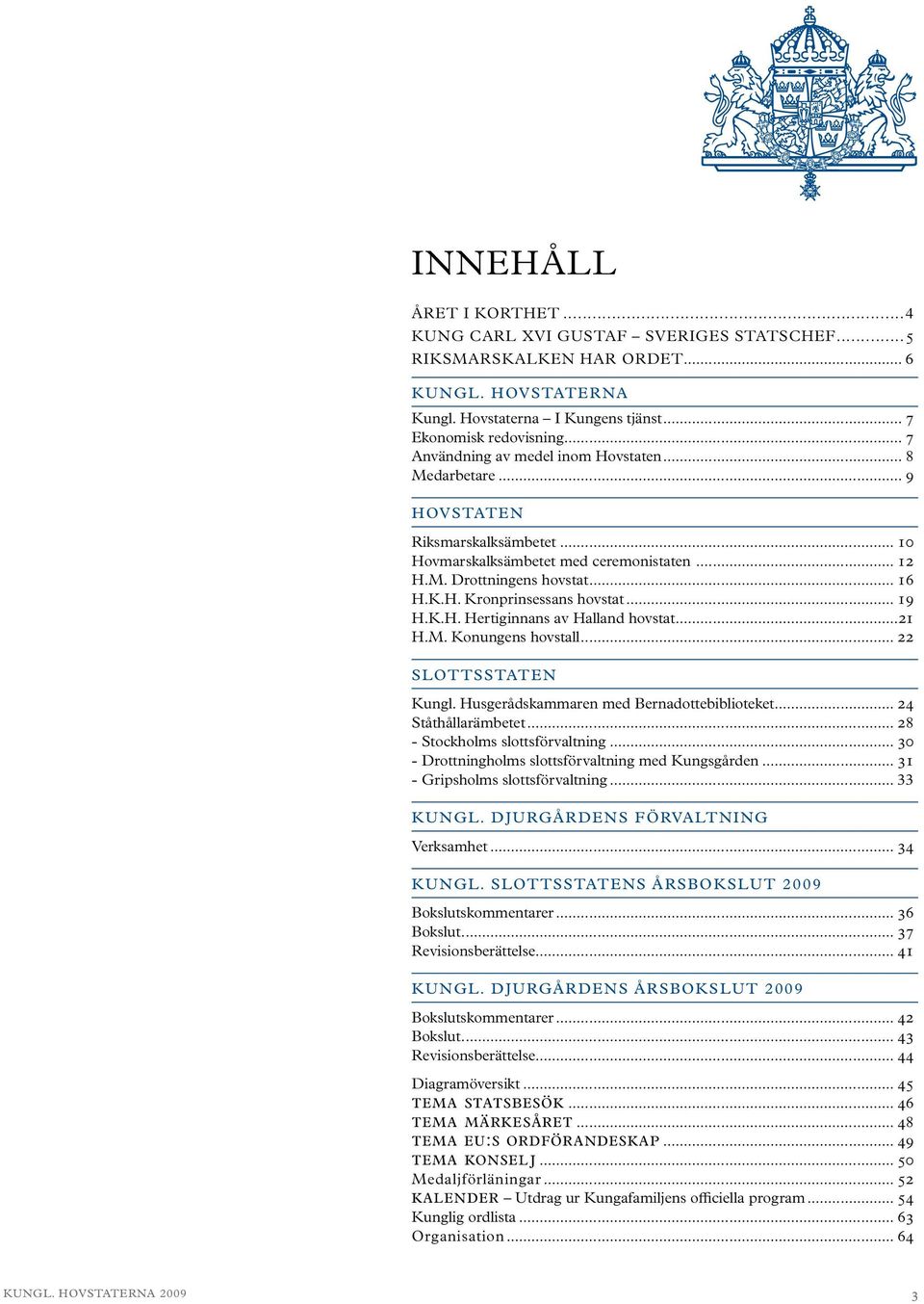 .. 19 H.K.H. Hertiginnans av Halland hovstat...21 H.M. Konungens hovstall... 22 SLOTTSSTATEN Kungl. Husgerådskammaren med Bernadottebiblioteket... 24 Ståthållarämbetet... 28 - s slottsförvaltning.