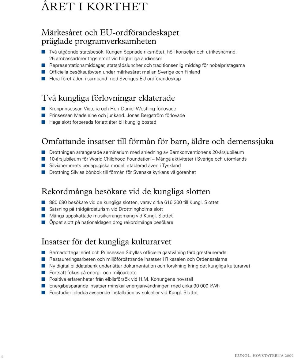 Sverige och Finland n Flera företräden i samband med Sveriges EU-ordförandeskap Två kungliga förlovningar eklaterade n Kronprinsessan Victoria och Herr Daniel Westling förlovade n Prinsessan