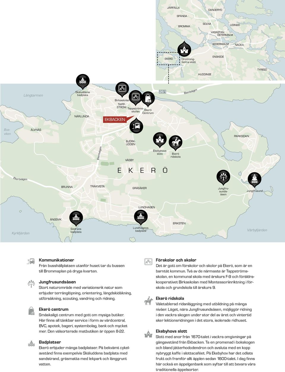 Jungfrusundsåsen Jungfrusund LUNDHAGEN Kyrkfjärden ÄNGSVIK Södrans badplats Lundhagens badplats ERIKSTEN Vårbyfjärden Rödstensfjärden Kommunikationer Från busshållplatsen utanför huset tar du bussen