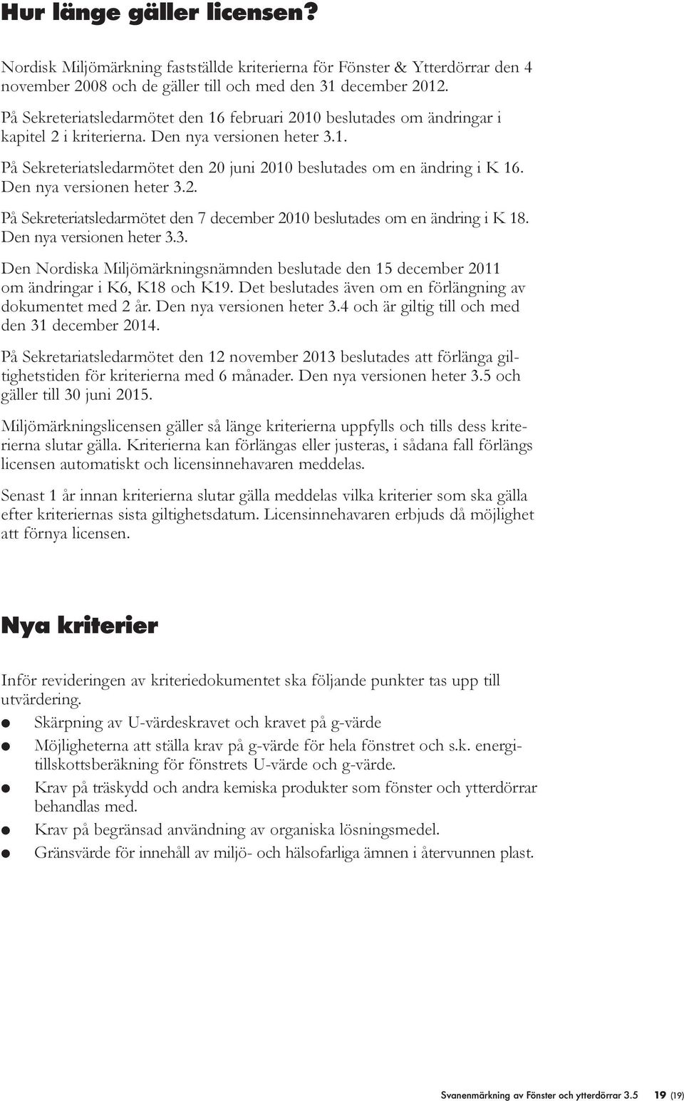 Den nya versionen heter 3.2. På Sekreteriatsedarmötet den 7 december 2010 besutades om en ändring i K 18. Den nya versionen heter 3.3. Den Nordiska Mijömärkningsnämnden besutade den 15 december 2011 om ändringar i K6, K18 och K19.