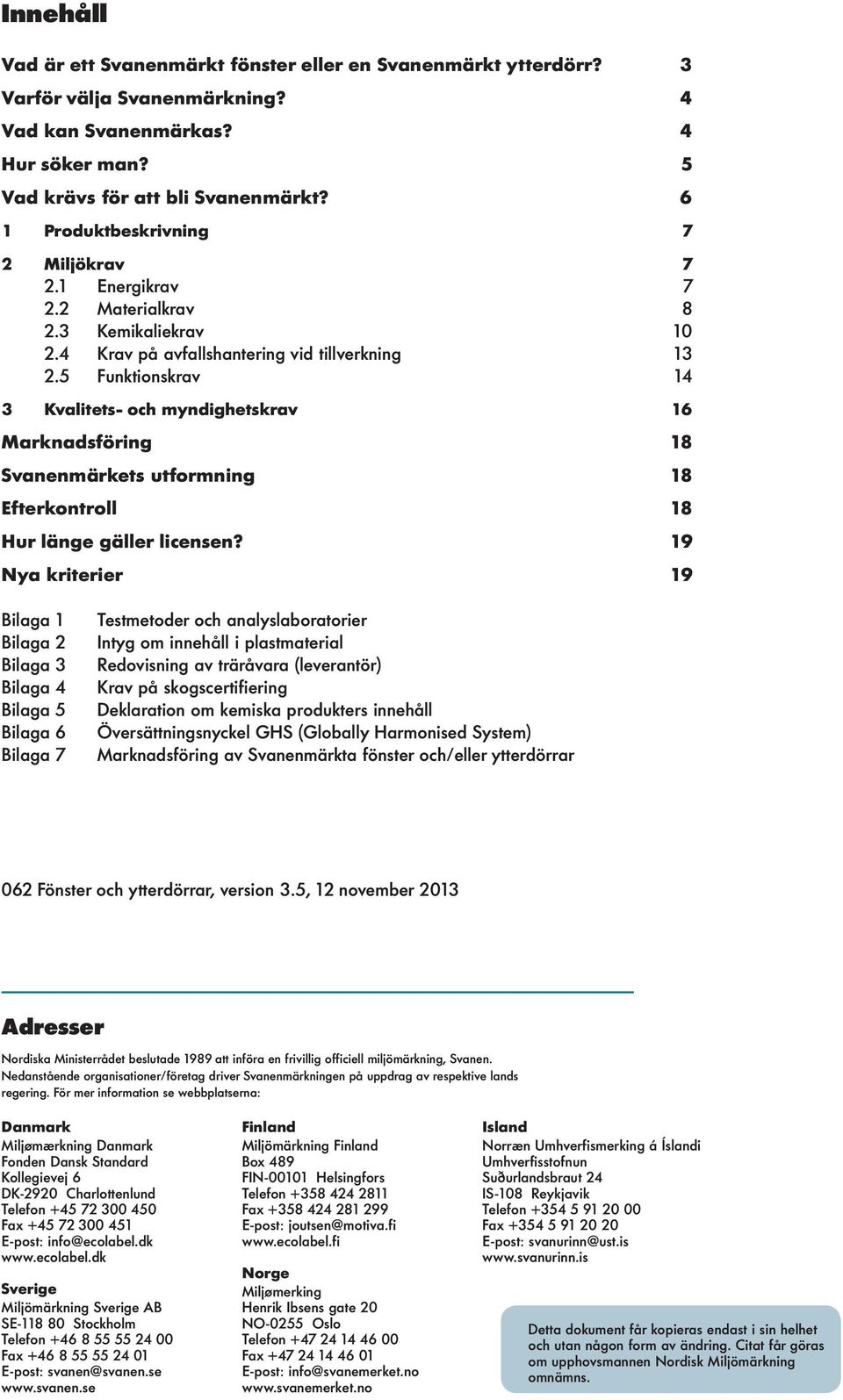 5 Funktionskrav 14 3 Kvaitets- och myndighetskrav 16 Marknadsföring 18 Svanenmärkets utformning 18 Efterkontro 18 Hur änge gäer icensen?