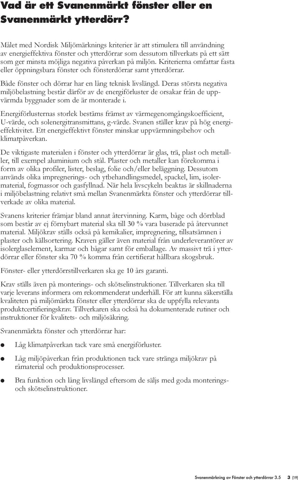 Kriterierna omfattar fasta eer öppningsbara fönster och fönsterdörrar samt ytterdörrar. Både fönster och dörrar har en ång teknisk ivsängd.