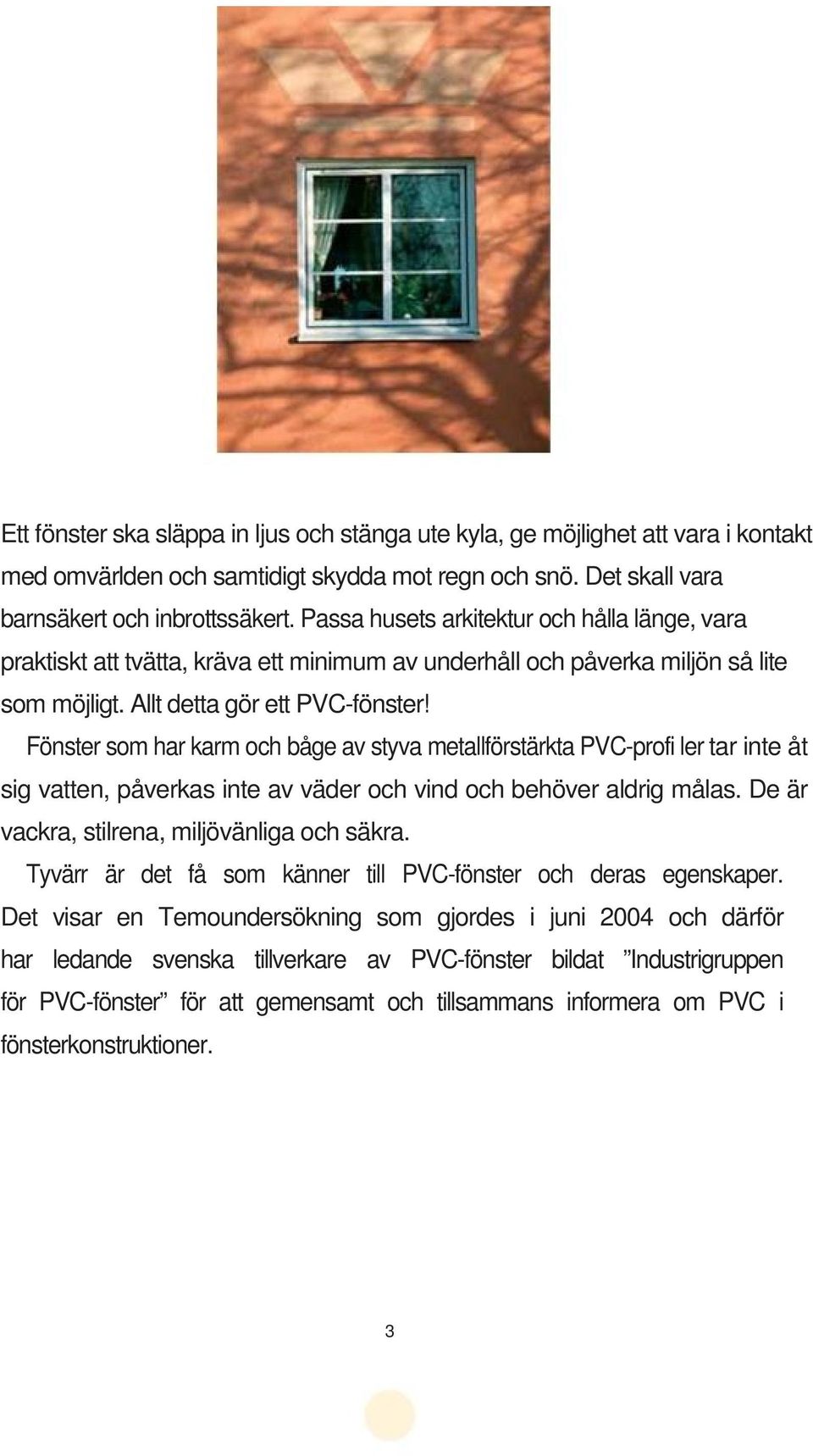 Fönster som har karm och båge av styva metallförstärkta PVC-profi ler tar inte åt sig vatten, påverkas inte av väder och vind och behöver aldrig målas. De är vackra, stilrena, miljövänliga och säkra.