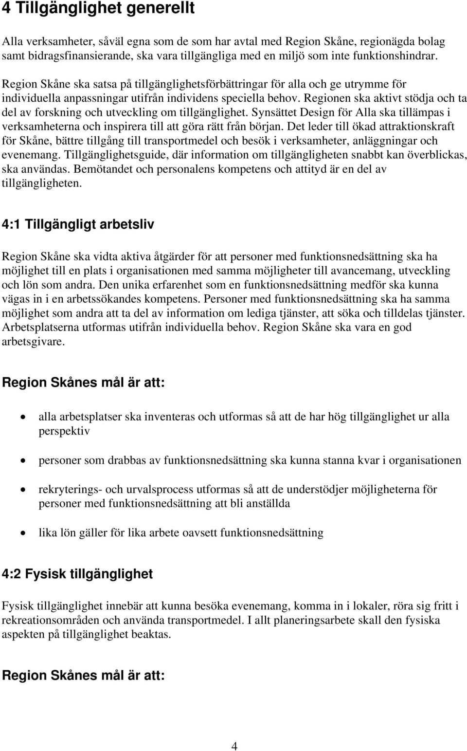 Regionen ska aktivt stödja och ta del av forskning och utveckling om tillgänglighet. Synsättet Design för Alla ska tillämpas i verksamheterna och inspirera till att göra rätt från början.