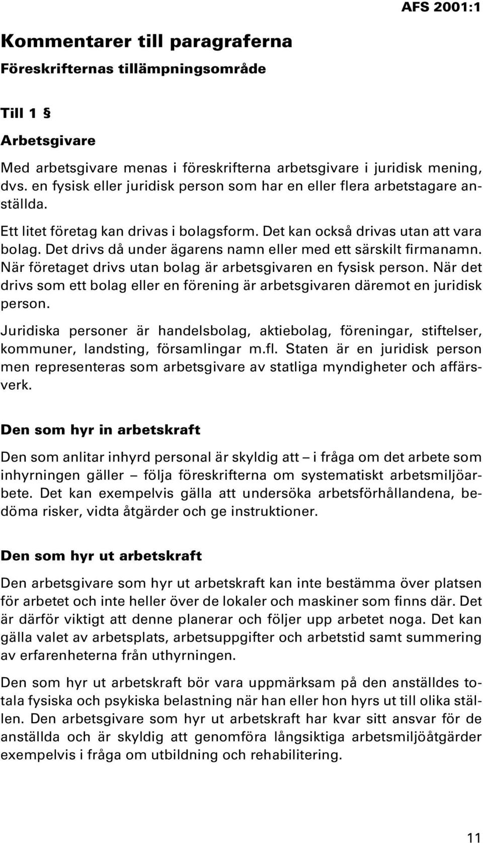 Det drivs då under ägarens namn eller med ett särskilt firmanamn. När företaget drivs utan bolag är arbetsgivaren en fysisk person.