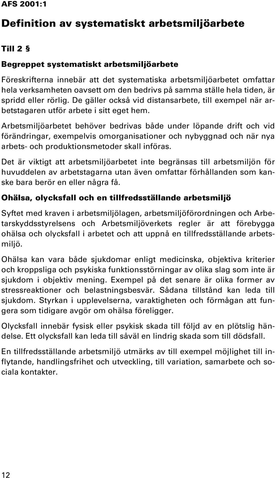 Arbetsmiljöarbetet behöver bedrivas både under löpande drift och vid förändringar, exempelvis omorganisationer och nybyggnad och när nya arbets- och produktionsmetoder skall införas.