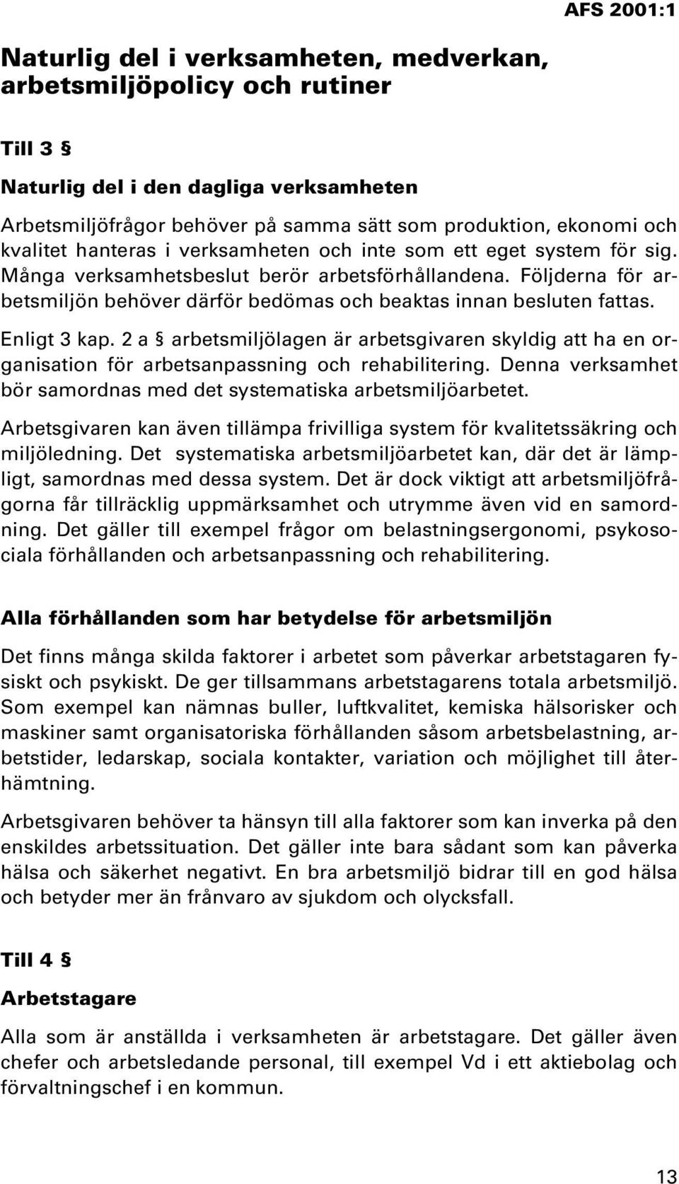 Enligt 3 kap. 2 a arbetsmiljölagen är arbetsgivaren skyldig att ha en organisation för arbetsanpassning och rehabilitering. Denna verksamhet bör samordnas med det systematiska arbetsmiljöarbetet.