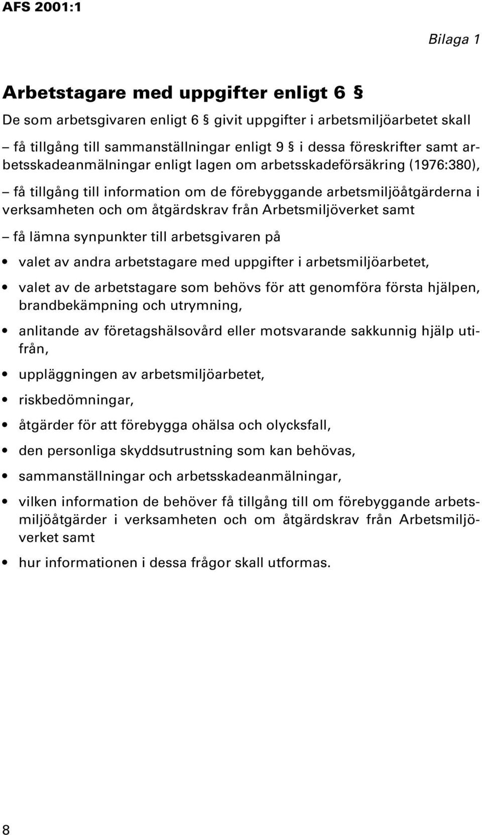 samt få lämna synpunkter till arbetsgivaren på valet av andra arbetstagare med uppgifter i arbetsmiljöarbetet, valet av de arbetstagare som behövs för att genomföra första hjälpen, brandbekämpning