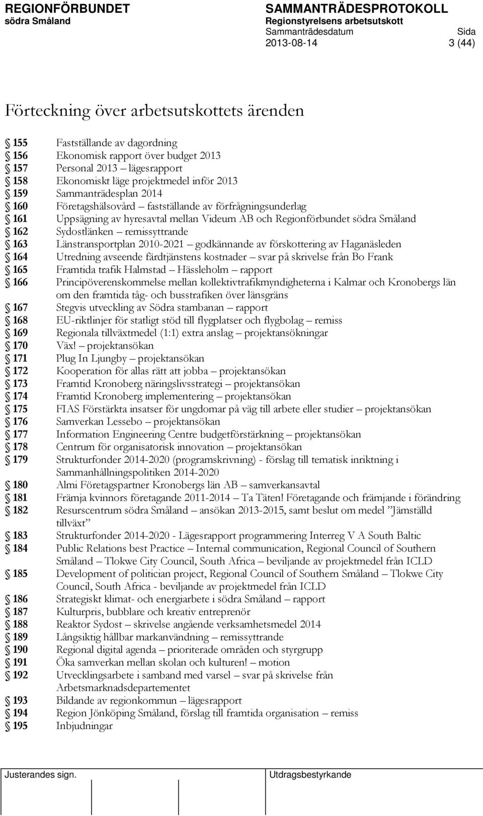 Länstransportplan 2010-2021 godkännande av förskottering av Haganäsleden 164 Utredning avseende färdtjänstens kostnader svar på skrivelse från Bo Frank 165 Framtida trafik Halmstad Hässleholm rapport