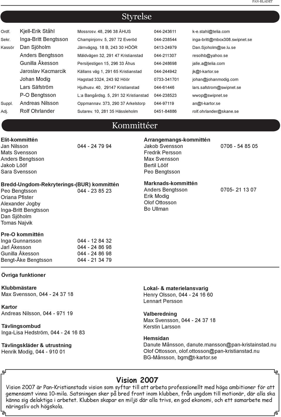 se Gunilla Åkesson Persiljestigen 15, 296 33 Åhus 044-248698 jalle.a@telia.com Jaroslav Kacmarcik Källans väg 1, 291 65 Kristianstad 044-244942 jk@t-kartor.