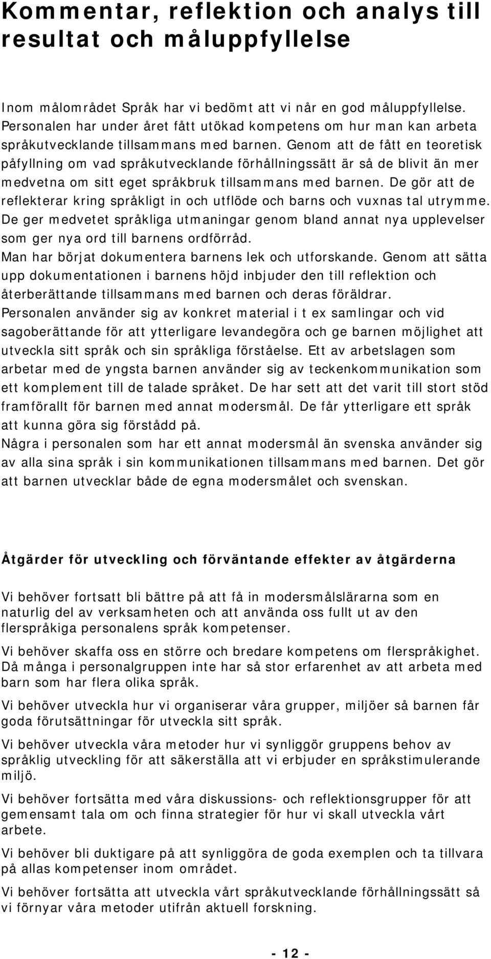 Genom att de fått en teoretisk påfyllning om vad språkutvecklande förhållningssätt är så de blivit än mer medvetna om sitt eget språkbruk tillsammans med barnen.