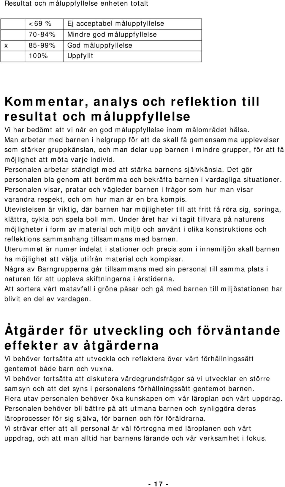 Man arbetar med barnen i helgrupp för att de skall få gemensamma upplevelser som stärker gruppkänslan, och man delar upp barnen i mindre grupper, för att få möjlighet att möta varje individ.