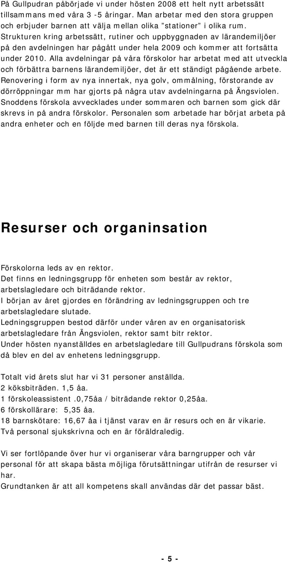 Strukturen kring arbetssätt, rutiner och uppbyggnaden av lärandemiljöer på den avdelningen har pågått under hela 2009 och kommer att fortsätta under 2010.