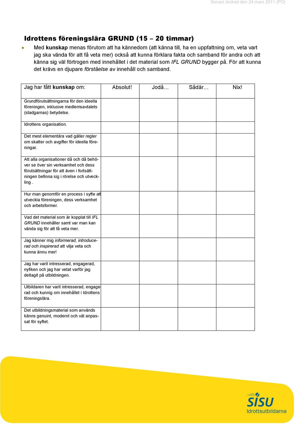 Jag har fått kunskap om: Absolut! Jodå Sådär Nix! Grundförutsättningarna för den ideella föreningen, inklusive medlemsavtalets (stadgarnas) betydelse. Idrottens organisation.