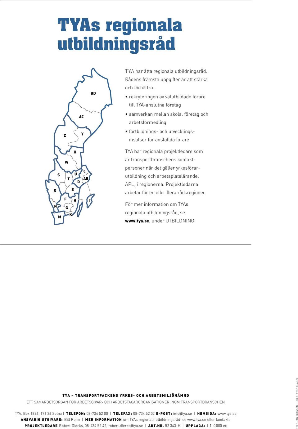 utvecklingsinsatser för anställda förare TYA har regionala projektledare som är transportbranschens kontaktpersoner när det gäller yrkesförarutbildning och arbetsplatslärande, APL, i regionerna.