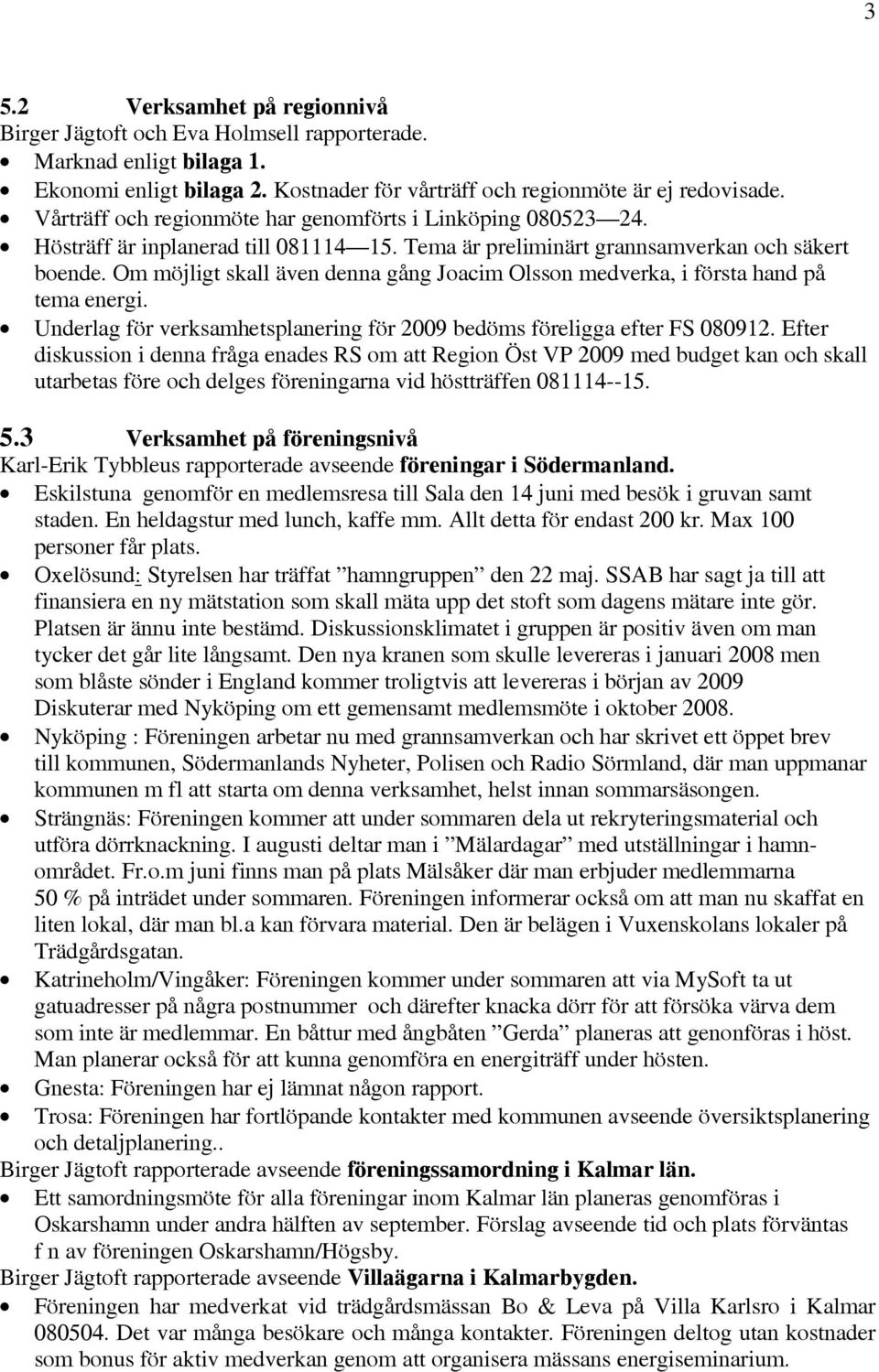 Om möjligt skall även denna gång Joacim Olsson medverka, i första hand på tema energi. Underlag för verksamhetsplanering för 2009 bedöms föreligga efter FS 080912.