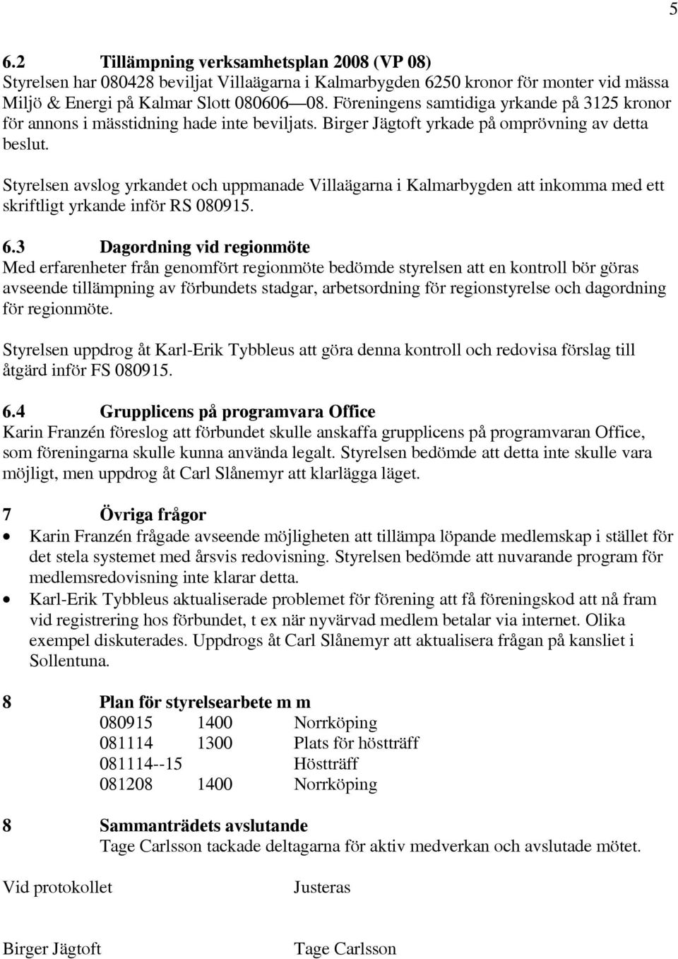 Styrelsen avslog yrkandet och uppmanade Villaägarna i Kalmarbygden att inkomma med ett skriftligt yrkande inför RS 080915. 6.