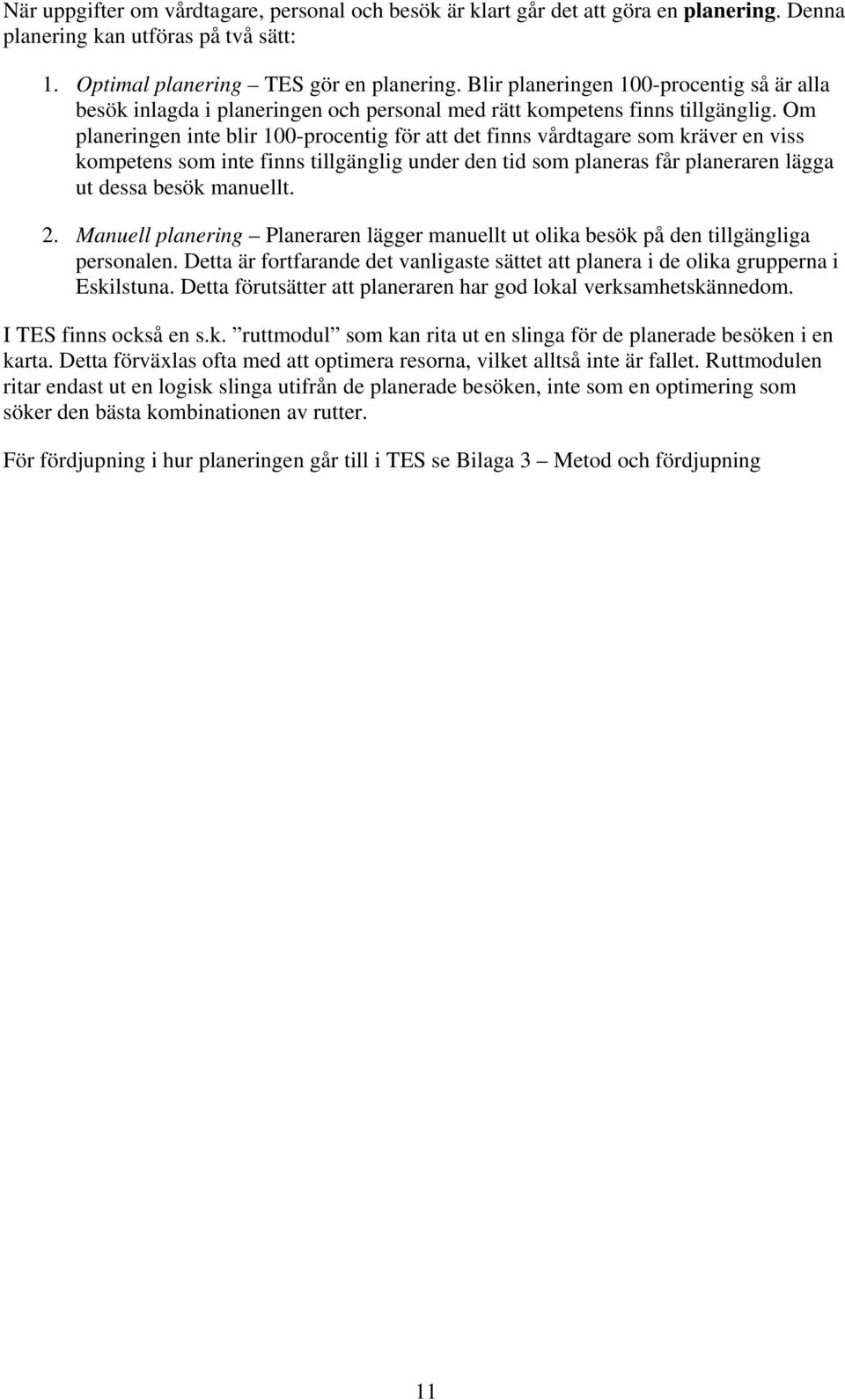 Om planeringen inte blir 100-procentig för att det finns vårdtagare som kräver en viss kompetens som inte finns tillgänglig under den tid som planeras får planeraren lägga ut dessa besök manuellt. 2.