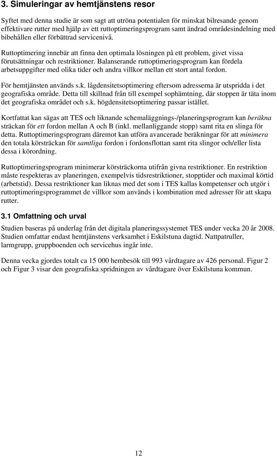 Balanserande ruttoptimeringsprogram kan fördela arbetsuppgifter med olika tider och andra villkor mellan ett stort antal fordon. För hemtjänsten används s.k. lågdensitetsoptimering eftersom adresserna är utspridda i det geografiska område.