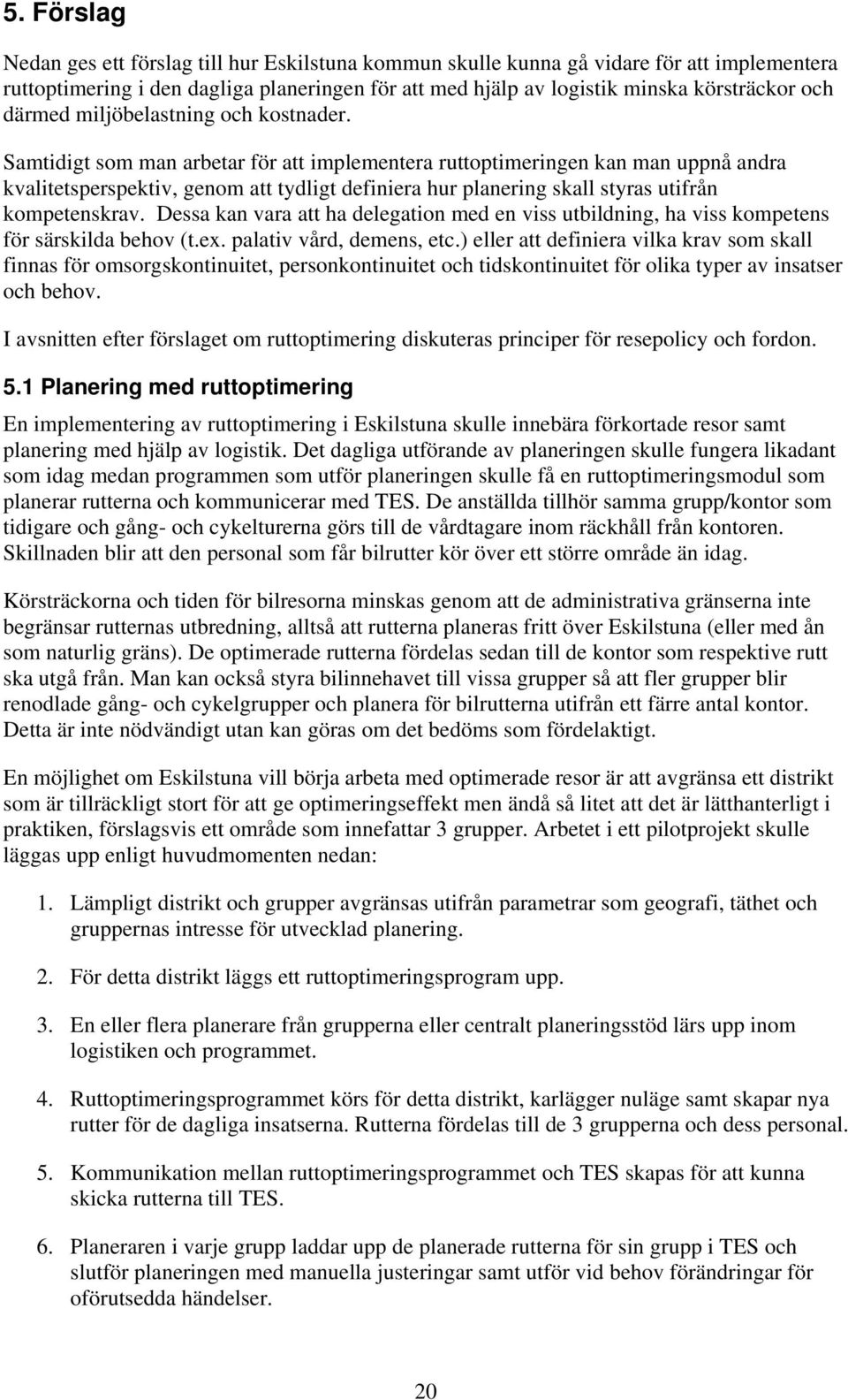 Samtidigt som man arbetar för att implementera ruttoptimeringen kan man uppnå andra kvalitetsperspektiv, genom att tydligt definiera hur planering skall styras utifrån kompetenskrav.