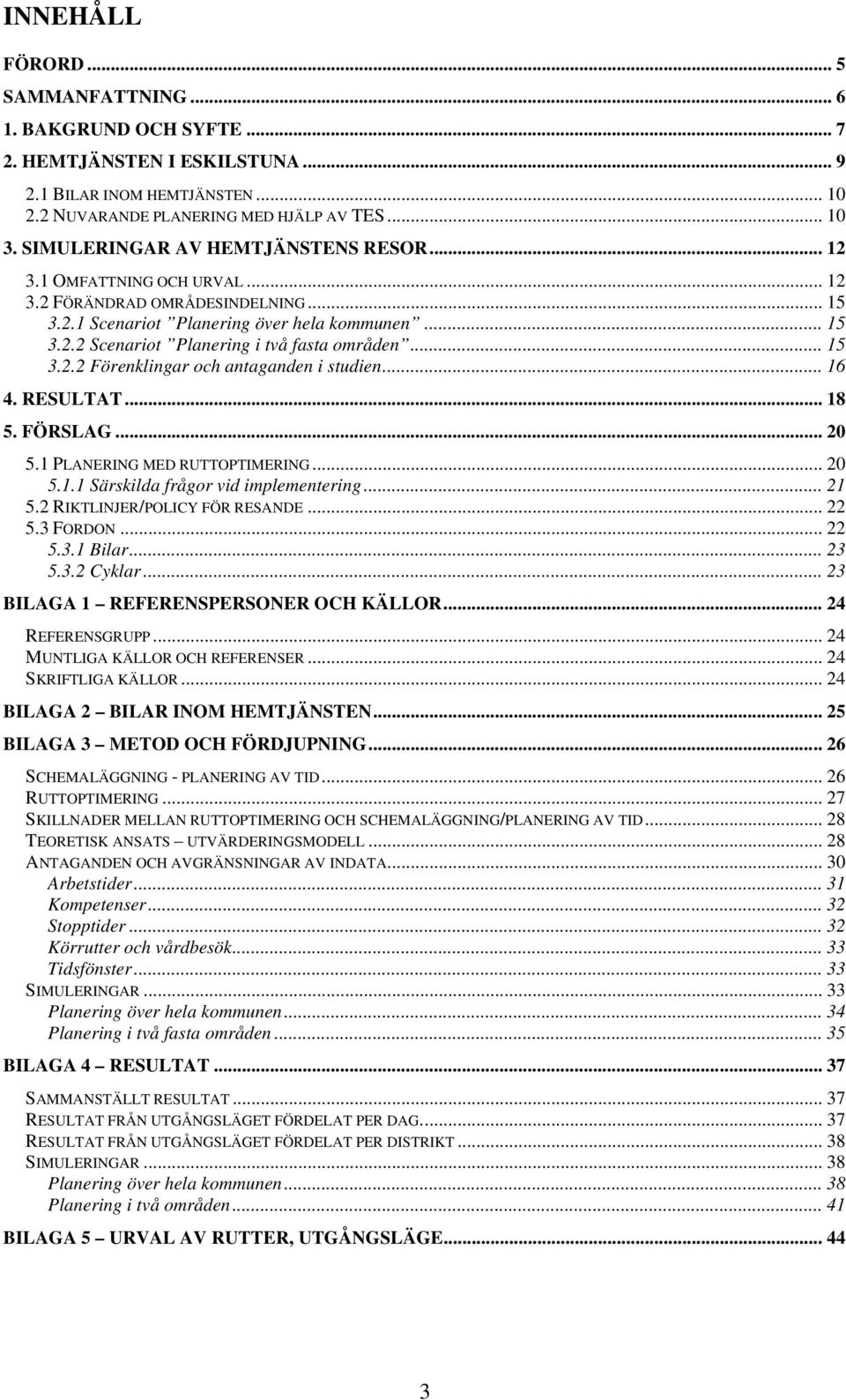 .. 15 3.2.2 Förenklingar och antaganden i studien... 16 4. RESULTAT... 18 5. FÖRSLAG... 20 5.1 PLANERING MED RUTTOPTIMERING... 20 5.1.1 Särskilda frågor vid implementering... 21 5.