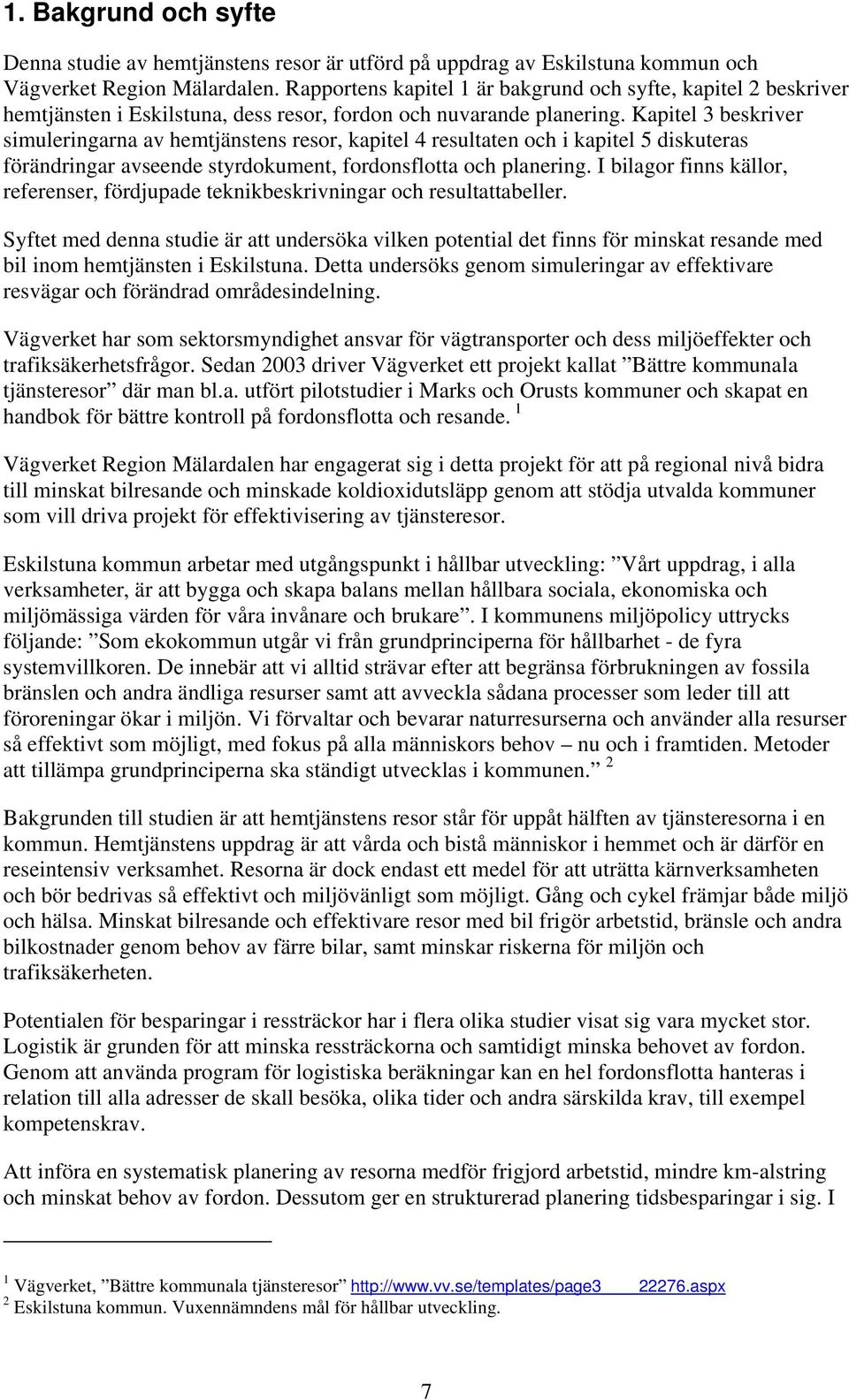 Kapitel 3 beskriver simuleringarna av hemtjänstens resor, kapitel 4 resultaten och i kapitel 5 diskuteras förändringar avseende styrdokument, fordonsflotta och planering.