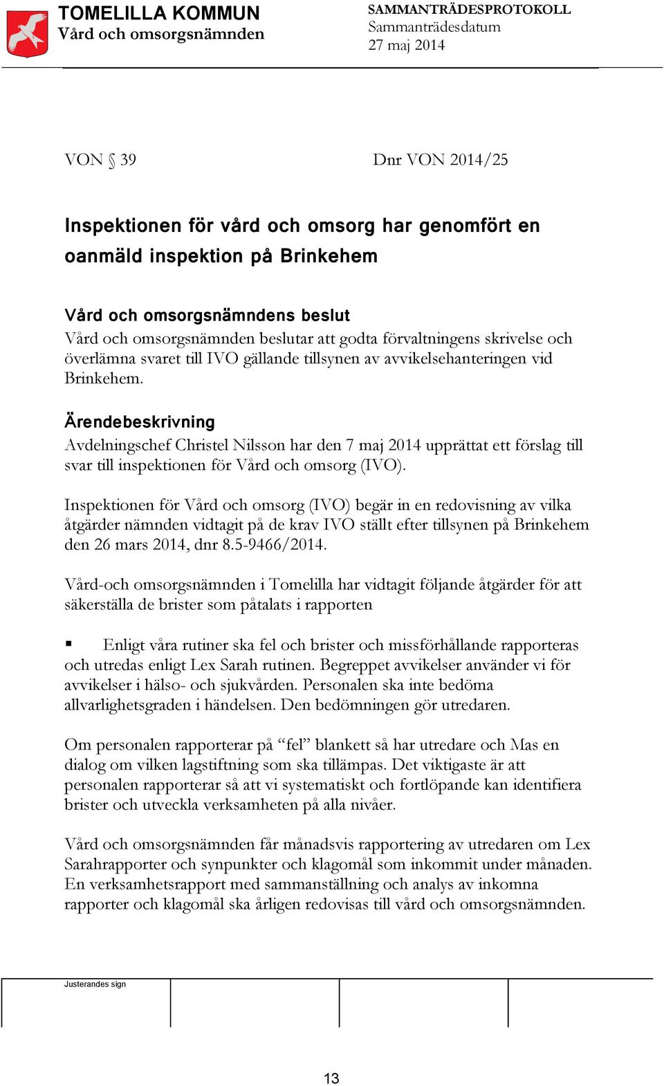 Inspektionen för Vård och omsorg (IVO) begär in en redovisning av vilka åtgärder nämnden vidtagit på de krav IVO ställt efter tillsynen på Brinkehem den 26 mars 2014, dnr 8.5-9466/2014.