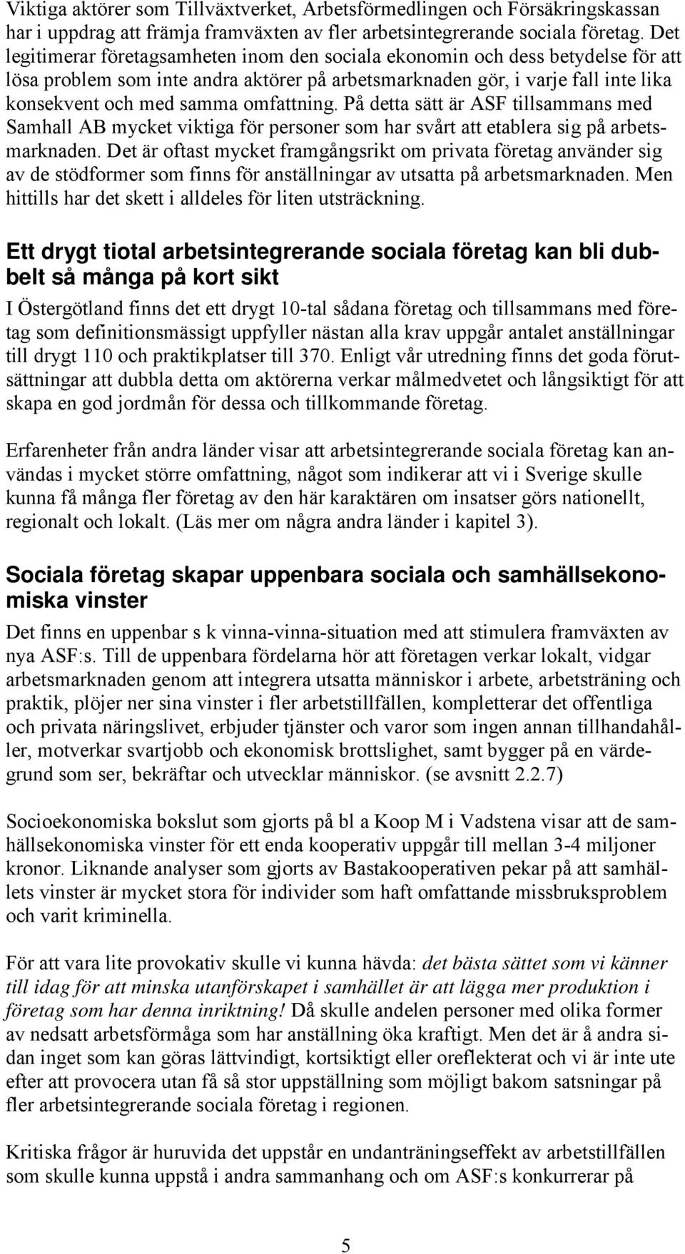 omfattning. På detta sätt är ASF tillsammans med Samhall AB mycket viktiga för personer som har svårt att etablera sig på arbetsmarknaden.