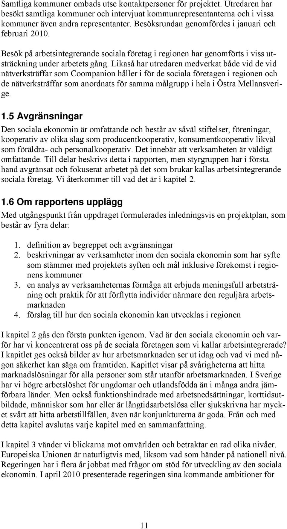 Likaså har utredaren medverkat både vid de vid nätverksträffar som Coompanion håller i för de sociala företagen i regionen och de nätverksträffar som anordnats för samma målgrupp i hela i Östra