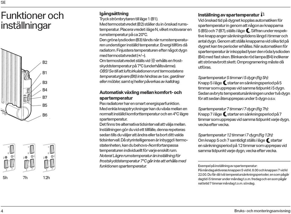 Finjustera temperaturen efter något dygn med termostatvredet (+/ ). Om termostatvredet ställs vid erhålls en frostskyddstemperatur på 7 C (underhållsvärme). OBS!