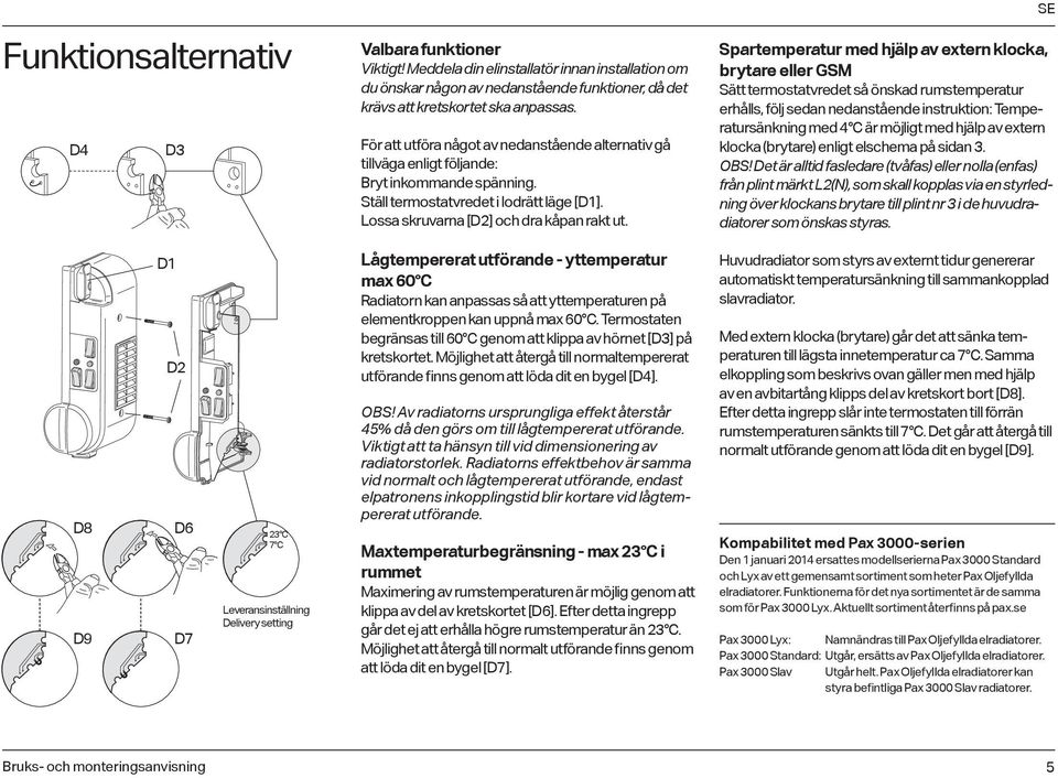 SE Spartemperatur med hjälp av extern klocka, brytare eller GSM Sätt termostatvredet så önskad rumstemperatur erhålls, följ sedan nedanstående instruktion: Temperatursänkning med 4 C är möjligt med