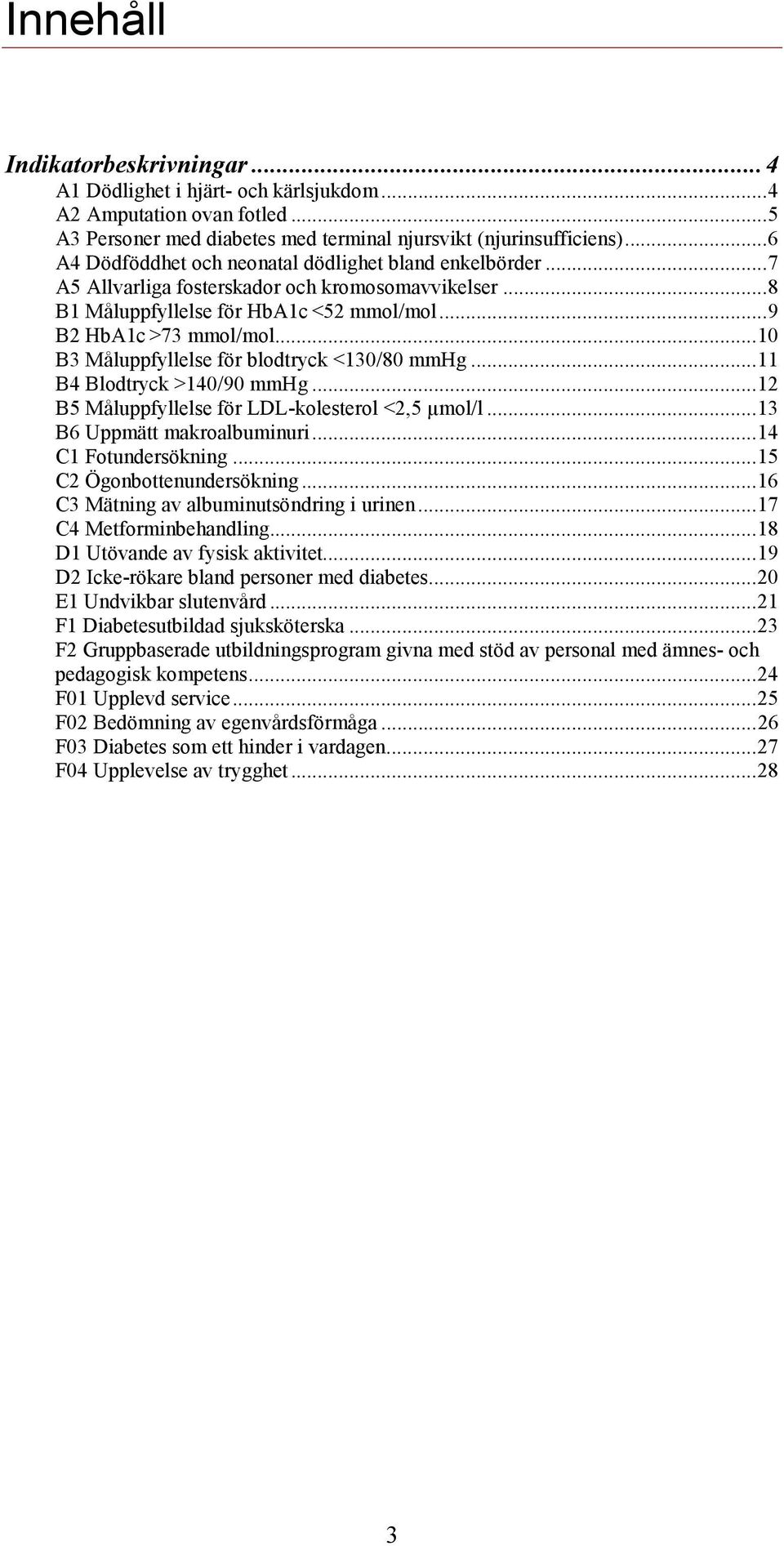 .. 10 B3 Måluppfyllelse för blodtryck <130/80 mmhg... 11 B4 Blodtryck >140/90 mmhg... 12 B5 Måluppfyllelse för LDL-kolesterol <2,5 µmol/l... 13 B6 Uppmätt makroalbuminuri... 14 C1 Fotundersökning.