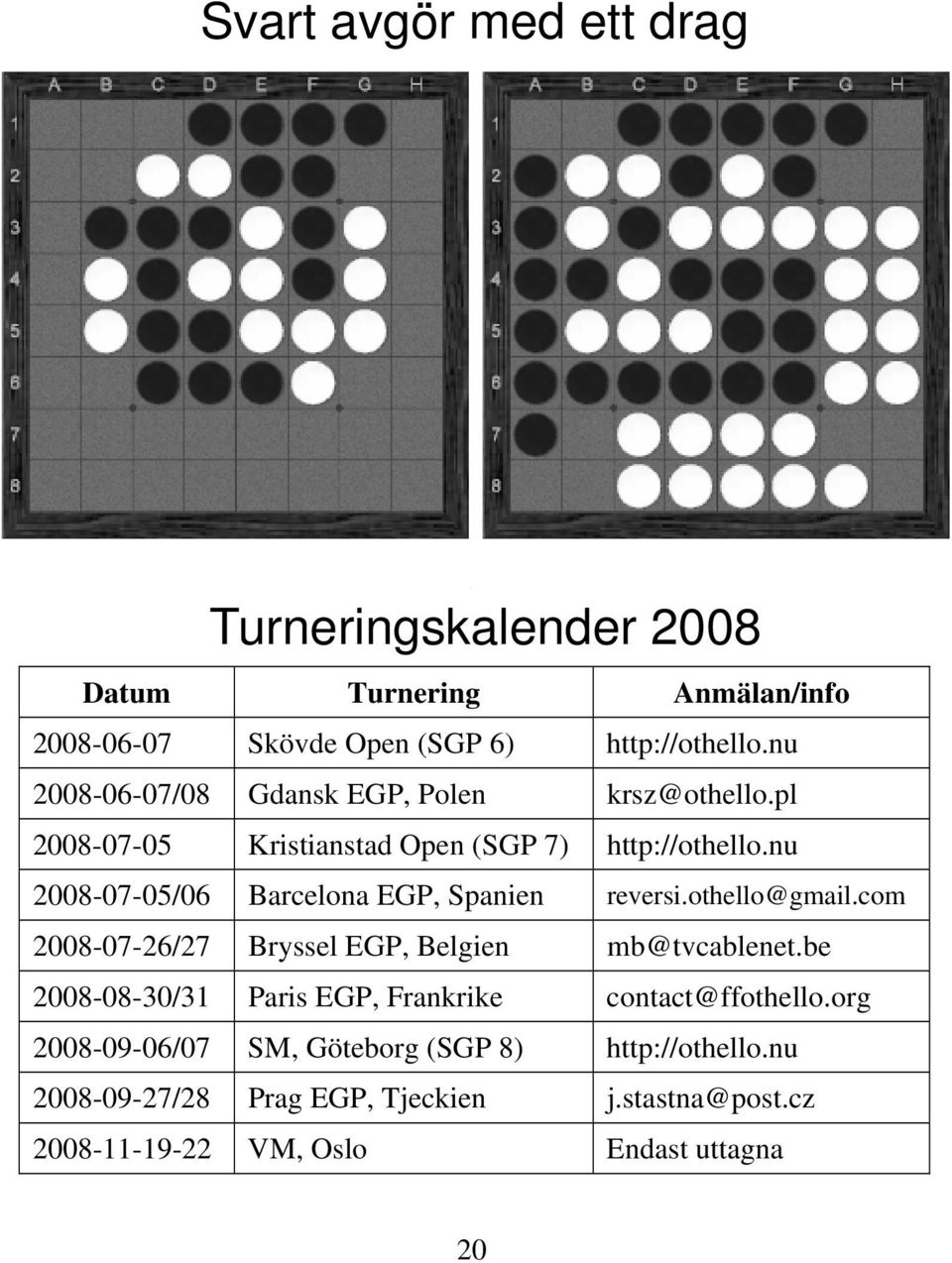 nu 2008-07-05/06 Barcelona EGP, Spanien reversi.othello@gmail.com 2008-07-26/27 Bryssel EGP, Belgien mb@tvcablenet.