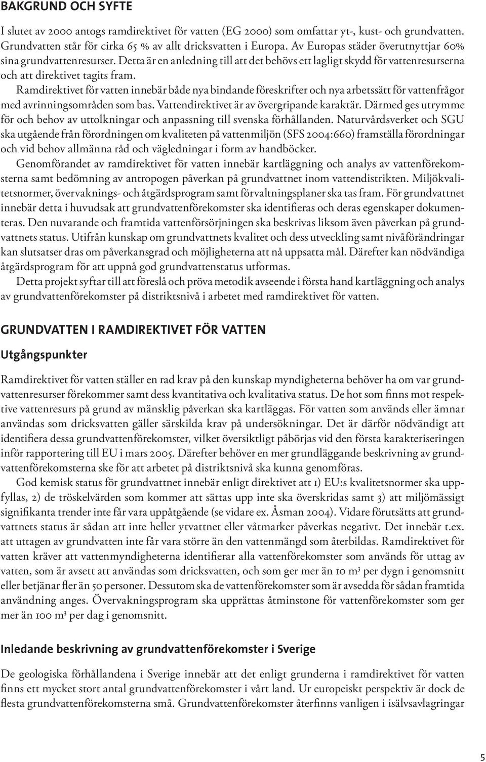 Ramdirektivet för vatten innebär både nya bindande föreskrifter och nya arbetssätt för vattenfrågor med avrinningsområden som bas. Vattendirektivet är av övergripande karaktär.