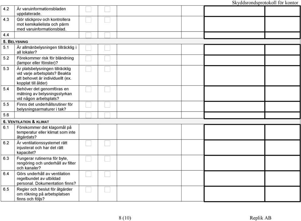 4 Behöver det genomföras en mätning av belysningsstyrkan vid någon arbetsplats? 5.5 Finns det underhållsrutiner för belysningsarmaturer i tak? 5.6 6. VENTILATION & KLIMAT 6.