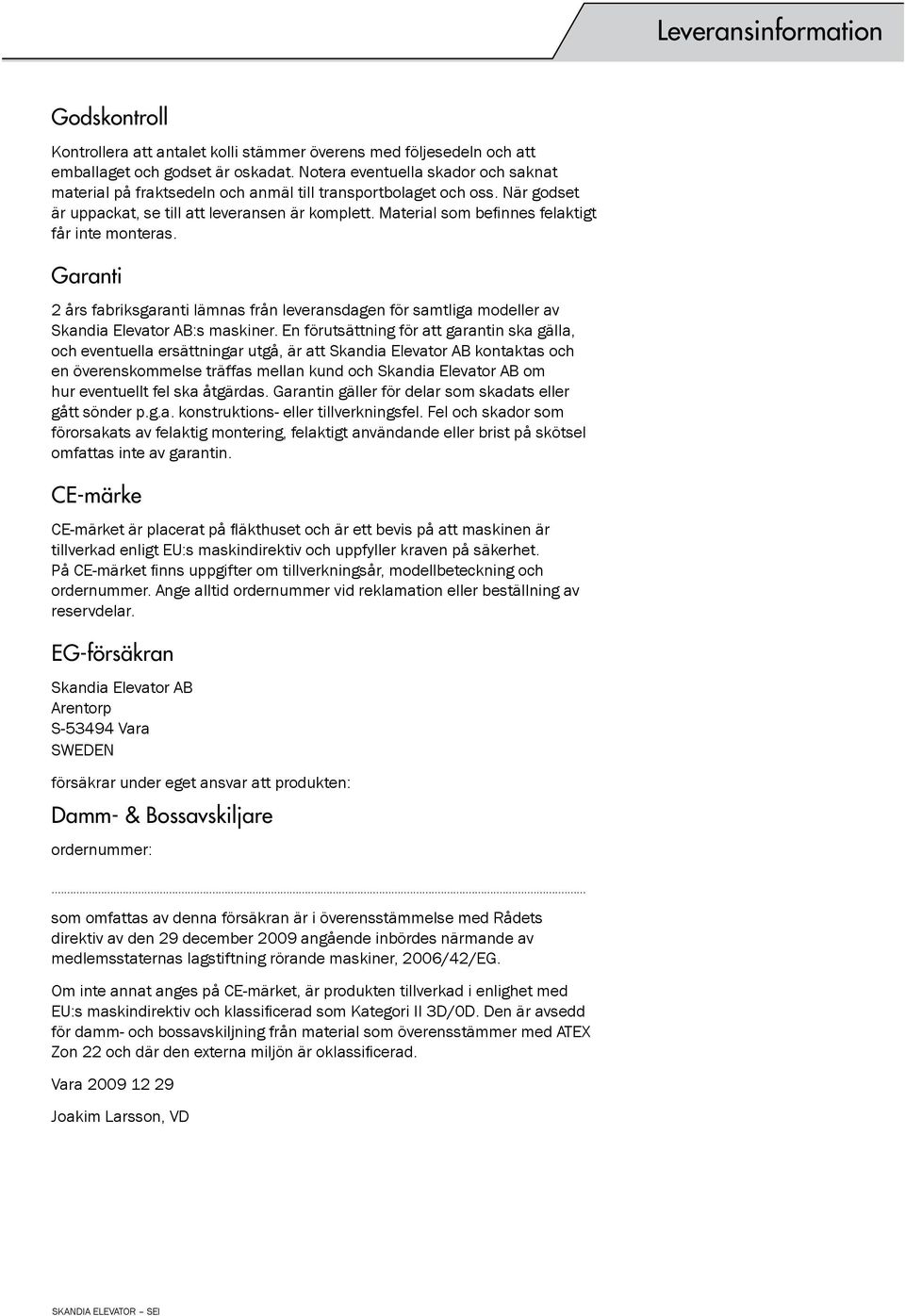 Material som befinnes felaktigt får inte monteras. Garanti 2 års fabriksgaranti lämnas från leveransdagen för samtliga modeller av Skandia Elevator AB:s maskiner.