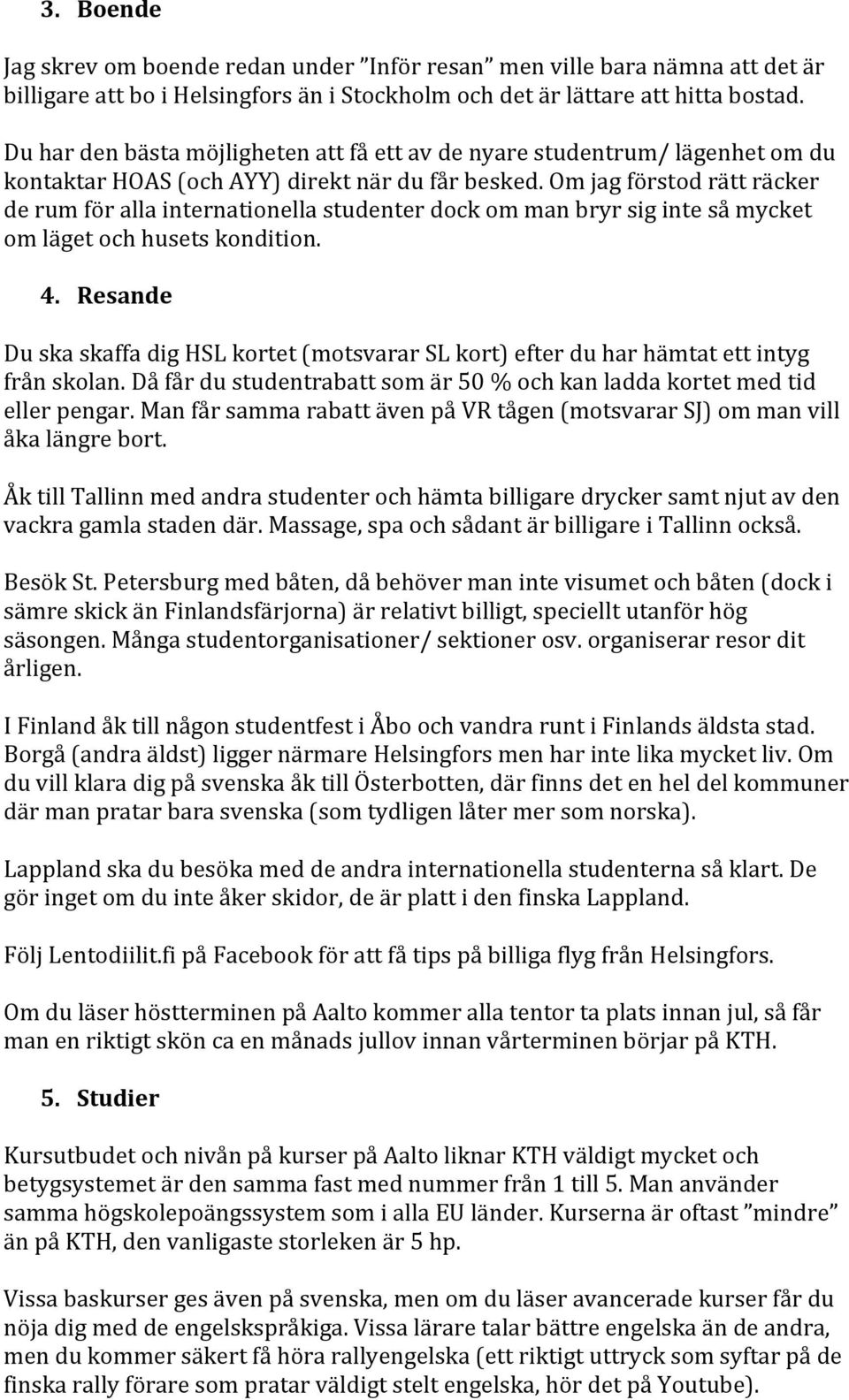 Om jag förstod rätt räcker de rum för alla internationella studenter dock om man bryr sig inte så mycket om läget och husets kondition. 4.