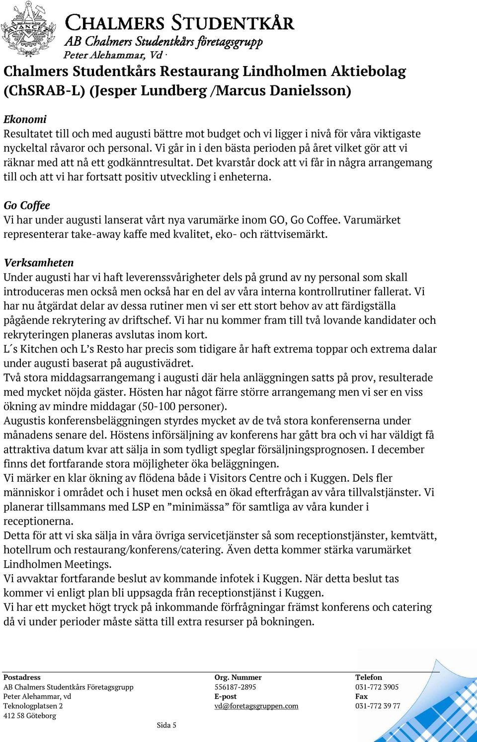 Det kvarstår dock att vi får in några arrangemang till och att vi har fortsatt positiv utveckling i enheterna. Go Coffee Vi har under augusti lanserat vårt nya varumärke inom GO, Go Coffee.