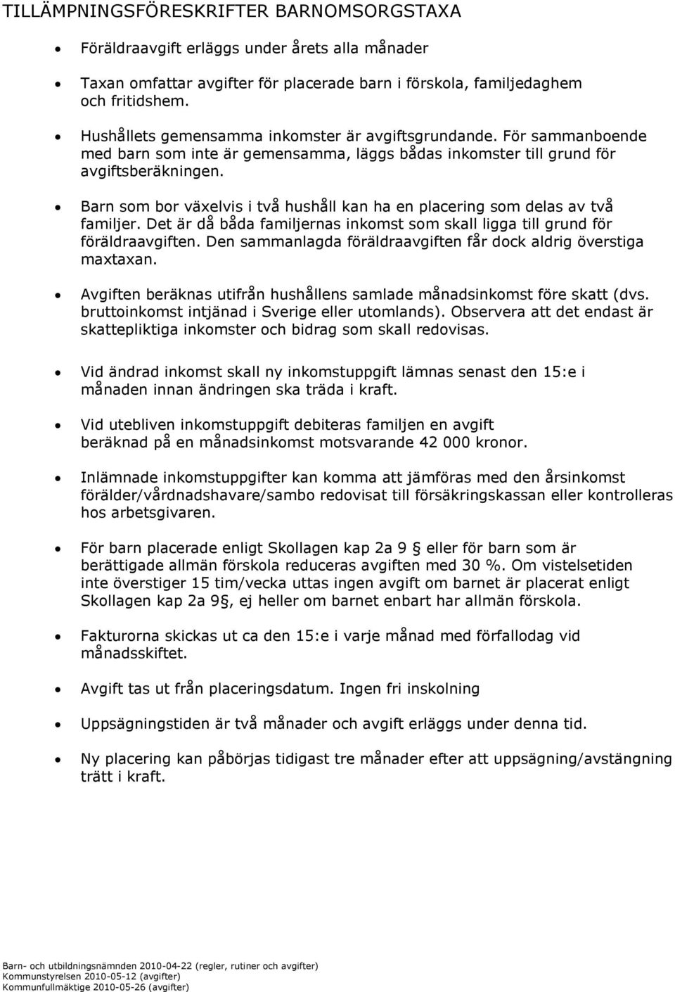 Barn som bor växelvis i två hushåll kan ha en placering som delas av två familjer. Det är då båda familjernas inkomst som skall ligga till grund för föräldraavgiften.