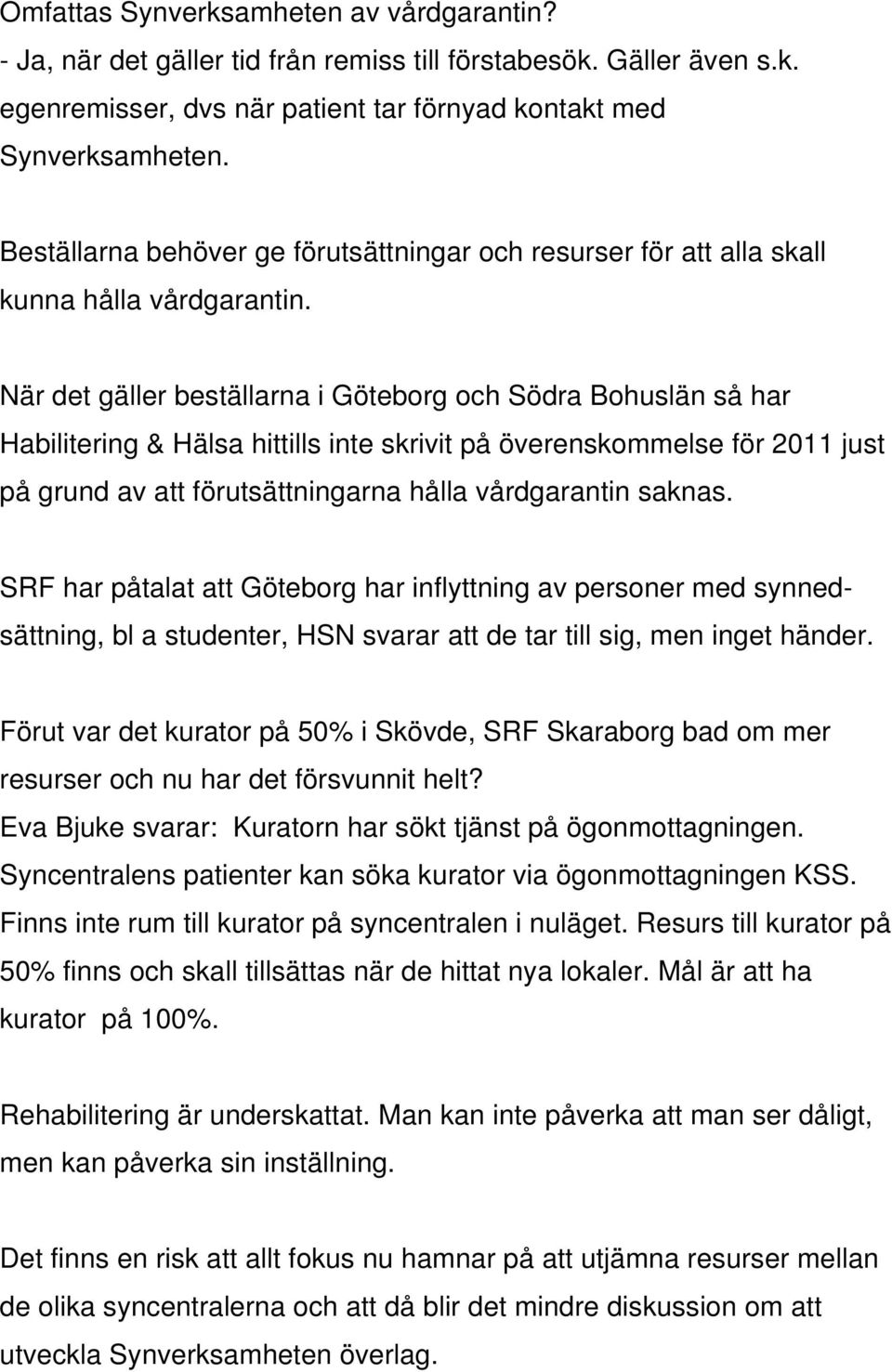 När det gäller beställarna i Göteborg och Södra Bohuslän så har Habilitering & Hälsa hittills inte skrivit på överenskommelse för 2011 just på grund av att förutsättningarna hålla vårdgarantin saknas.