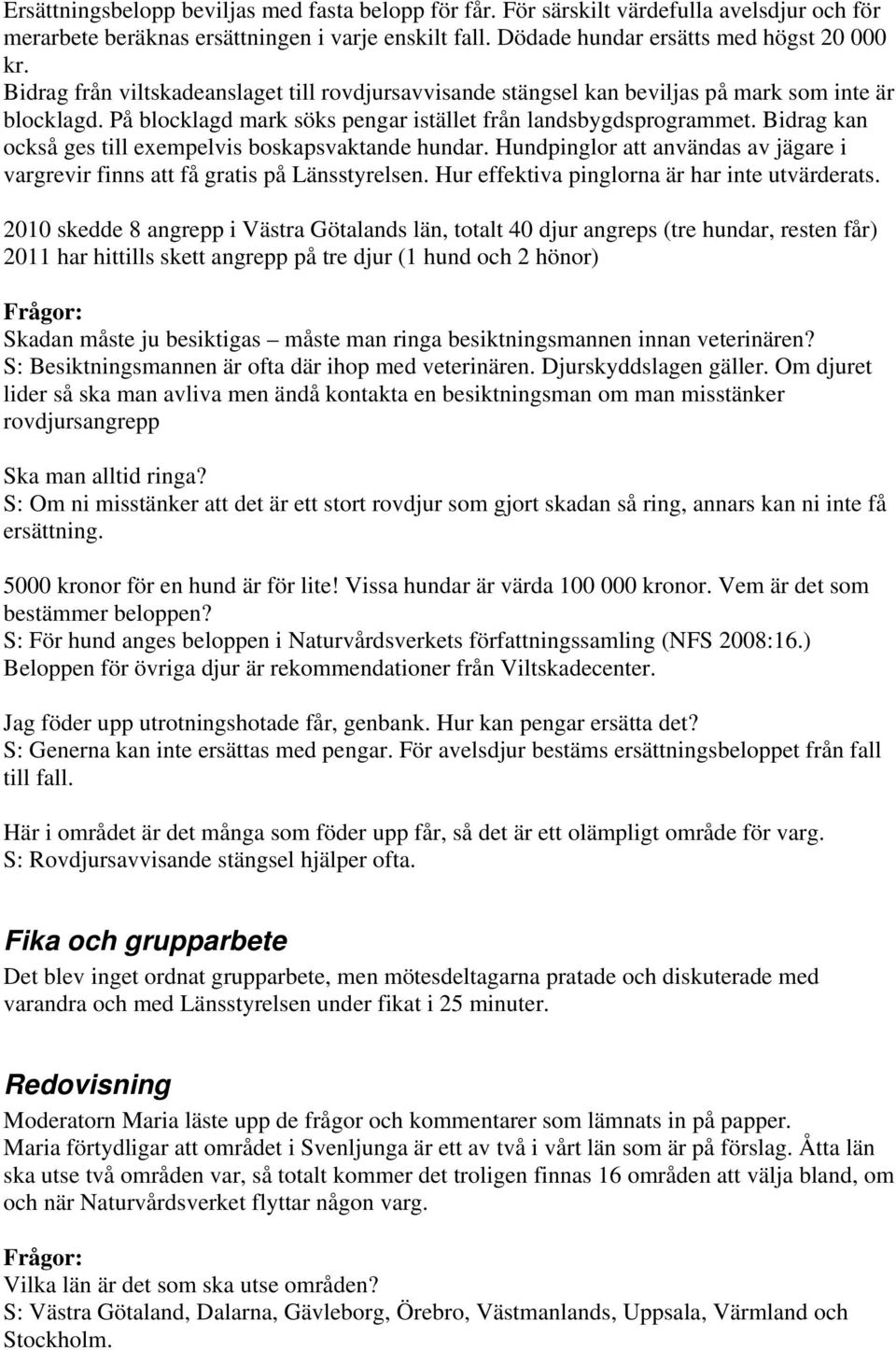 Bidrag kan också ges till exempelvis boskapsvaktande hundar. Hundpinglor att användas av jägare i vargrevir finns att få gratis på Länsstyrelsen. Hur effektiva pinglorna är har inte utvärderats.