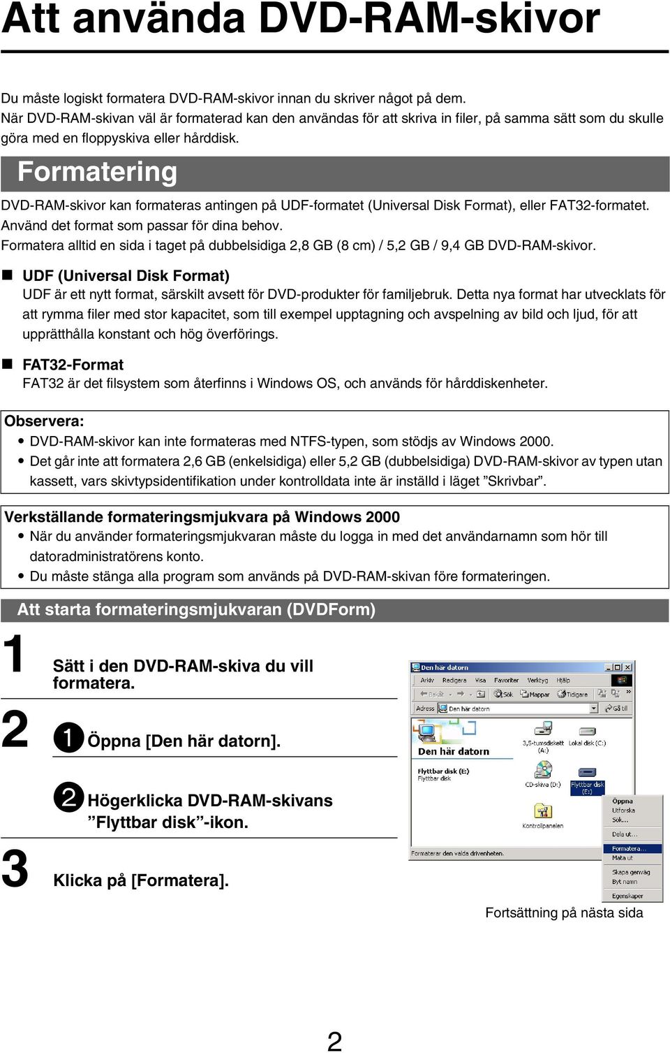 Formatering DVD-RAM-skivor kan formateras antingen på UDF-formatet (Universal Disk Format), eller FAT32-formatet. Använd det format som passar för dina behov.