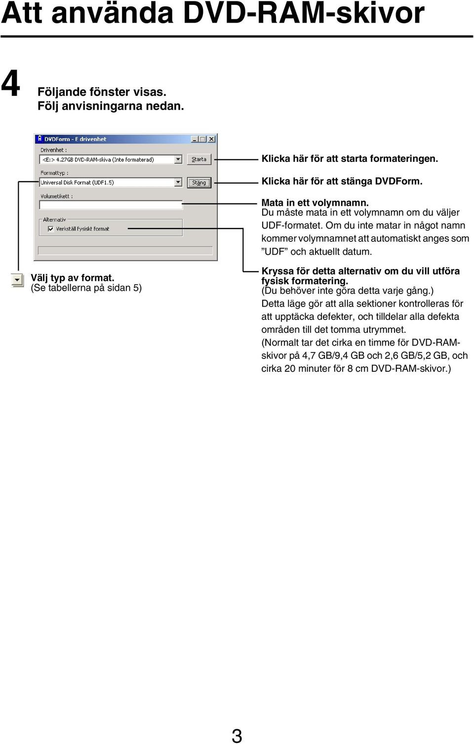 (Se tabellerna på sidan 5) Kryssa för detta alternativ om du vill utföra fysisk formatering. (Du behöver inte göra detta varje gång.