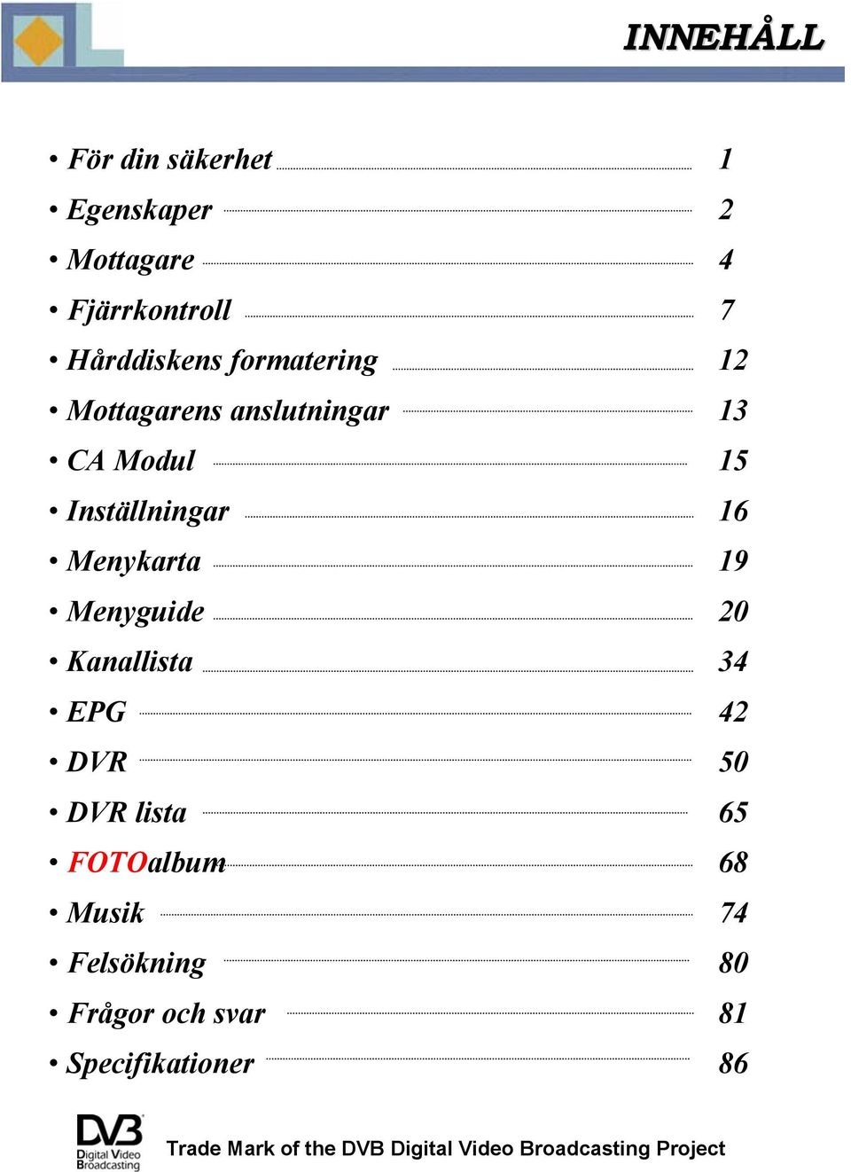 Menyguide 20 Kanallista 34 EPG 42 DVR 50 DVR lista 65 FOTOalbum 68 Musik 74 Felsökning