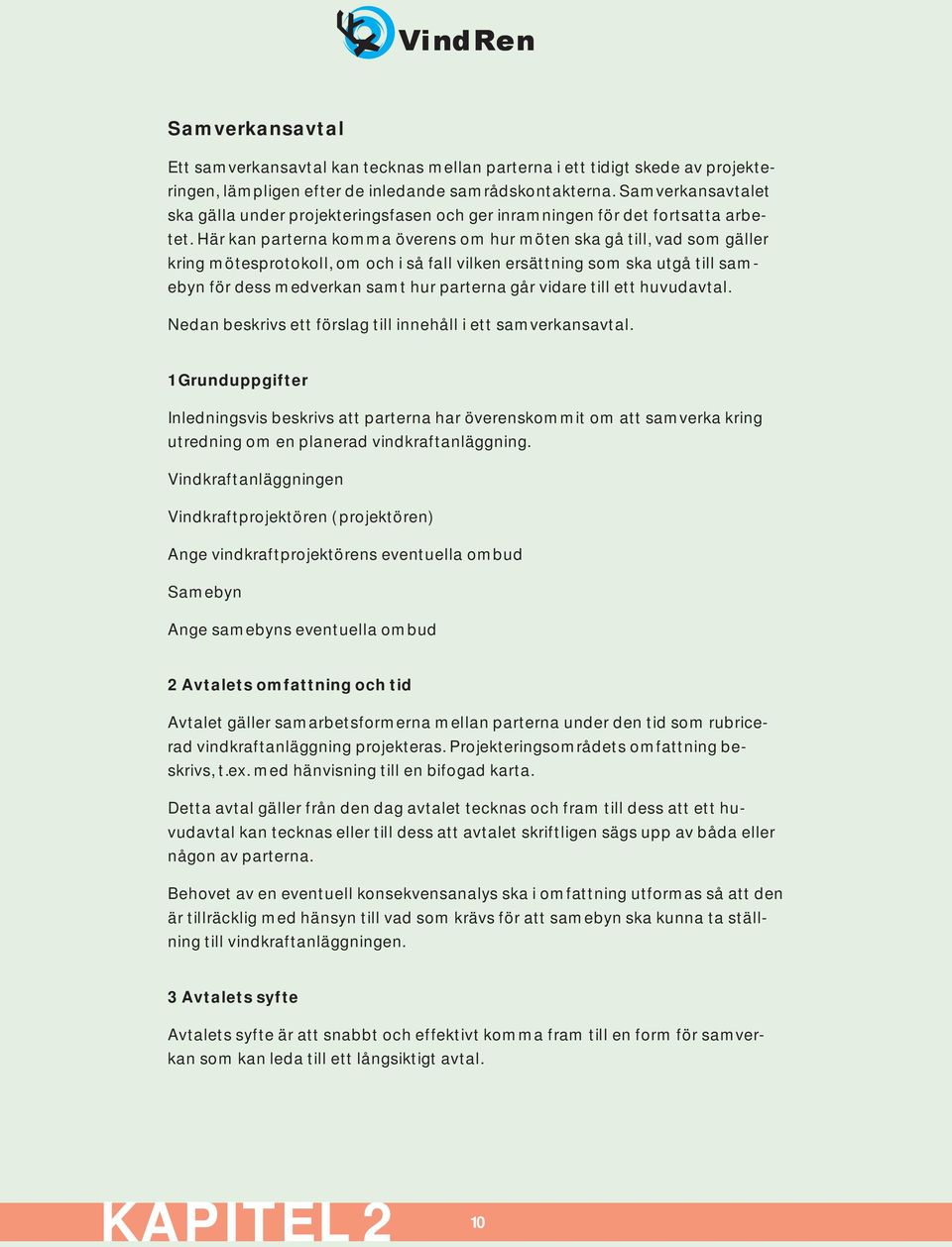 Här kan parterna komma överens om hur möten ska gå till, vad som gäller kring mötesprotokoll, om och i så fall vilken ersättning som ska utgå till samebyn för dess medverkan samt hur parterna går