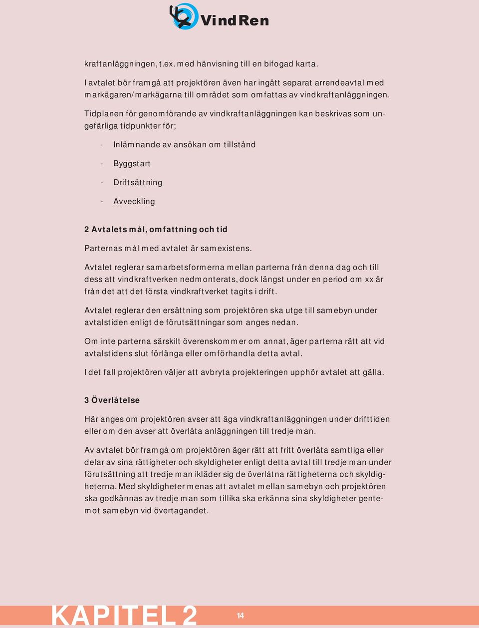 Tidplanen för genomförande av vindkraftanläggningen kan beskrivas som ungefärliga tidpunkter för; - Inlämnande av ansökan om tillstånd - Byggstart - Driftsättning - Avveckling 2 Avtalets mål,